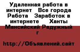 Удаленная работа в интернет - Все города Работа » Заработок в интернете   . Ханты-Мансийский,Радужный г.